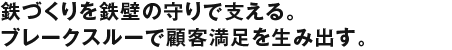 鉄づくりを鉄壁の守りで支える。ブレークスルーで顧客満足を生み出す。