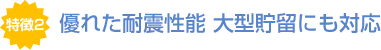 優れた耐震性能 大型貯留にも対応